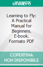 Learning to Fly: A Practical Manual for Beginners. E-book. Formato PDF ebook di Claude Grahame