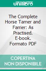 The Complete Horse Tamer and Farrier: As Practised. E-book. Formato PDF ebook