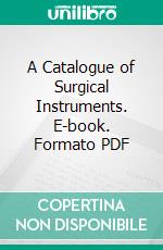 A Catalogue of Surgical Instruments. E-book. Formato PDF ebook