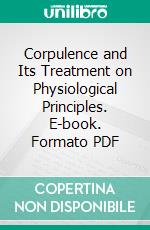 Corpulence and Its Treatment on Physiological Principles. E-book. Formato PDF ebook