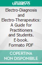 Electro-Diagnosis and Electro-Therapeutics: A Guide for Practitioners and Students. E-book. Formato PDF ebook di Toby Cohn