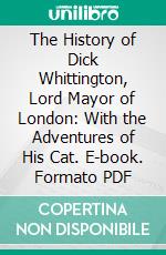 The History of Dick Whittington, Lord Mayor of London: With the Adventures of His Cat. E-book. Formato PDF ebook di George Cruikshank