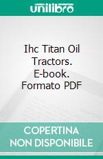 Ihc Titan Oil Tractors. E-book. Formato PDF ebook di International Harvester Company of America