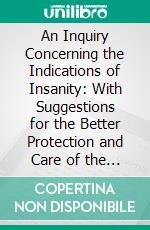 An Inquiry Concerning the Indications of Insanity: With Suggestions for the Better Protection and Care of the Insane. E-book. Formato PDF ebook