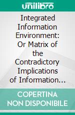 Integrated Information Environment: Or Matrix of the Contradictory Implications of Information Technology. E-book. Formato PDF ebook di Wanda J. Orlikowski