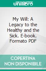 My Will: A Legacy to the Healthy and the Sick. E-book. Formato PDF ebook