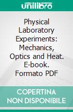 Physical Laboratory Experiments: Mechanics, Optics and Heat. E-book. Formato PDF ebook di H. M. Goodwin