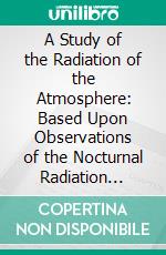 A Study of the Radiation of the Atmosphere: Based Upon Observations of the Nocturnal Radiation During Expeditions to Algeria and to California. E-book. Formato PDF ebook di Anders Angstrom