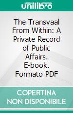 The Transvaal From Within: A Private Record of Public Affairs. E-book. Formato PDF ebook