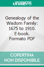 Genealogy of the Wisdom Family: 1675 to 1910. E-book. Formato PDF ebook di George W. Wisdom