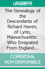 The Genealogy of the Descendants of Richard Haven, of Lynn, Massachusetts: Who Emigrated From England About Two Hundred Years Ago. E-book. Formato PDF ebook di Josiah Adams