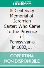 Bi-Centenary Memorial of Jeremiah Carter: Who Came to the Province of Pennsylvania in 1682, Containing a Historic-Genealogy of His Descendants Down to the Present Time. E-book. Formato PDF ebook di Thomas