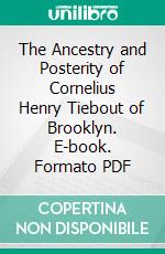 The Ancestry and Posterity of Cornelius Henry Tiebout of Brooklyn. E-book. Formato PDF ebook