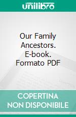 Our Family Ancestors. E-book. Formato PDF ebook di Thomas Maxwell Potts