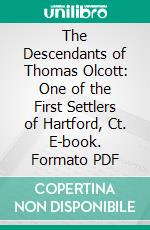 The Descendants of Thomas Olcott: One of the First Settlers of Hartford, Ct. E-book. Formato PDF ebook