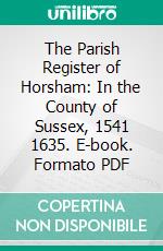 The Parish Register of Horsham: In the County of Sussex, 1541 1635. E-book. Formato PDF ebook