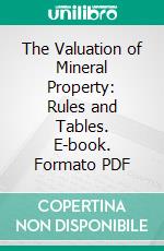 The Valuation of Mineral Property: Rules and Tables. E-book. Formato PDF ebook