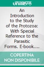 An Introduction to the Study of the Protozoa: With Special Reference to the Parasitic Forms. E-book. Formato PDF ebook di Edward Alfred Minchin