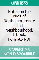 Notes on the Birds of Northamptonshire and Neighbourhood. E-book. Formato PDF ebook di Lord Lilford