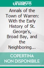 Annals of the Town of Warren: With the Early History of St. George's, Broad Bay, and the Neighboring Settlements on the Waldo Patent. E-book. Formato PDF ebook di Cyrus Eaton