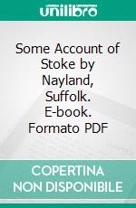 Some Account of Stoke by Nayland, Suffolk. E-book. Formato PDF ebook