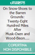 On Snow-Shoes to the Barren Grounds: Twenty-Eight Hundred Miles After Musk-Oxen and Wood-Bison. E-book. Formato PDF ebook