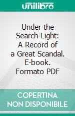 Under the Search-Light: A Record of a Great Scandal. E-book. Formato PDF ebook di Violet Douglas