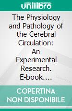 The Physiology and Pathology of the Cerebral Circulation: An Experimental Research. E-book. Formato PDF