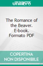 The Romance of the Beaver. E-book. Formato PDF ebook