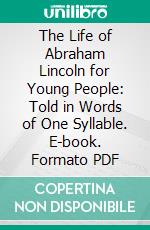 The Life of Abraham Lincoln for Young People: Told in Words of One Syllable. E-book. Formato PDF ebook di Harriet Putnam