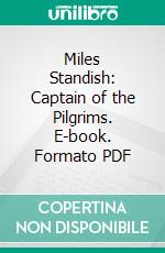 Miles Standish: Captain of the Pilgrims. E-book. Formato PDF ebook di John S. C. Abbott