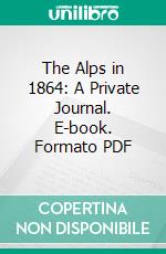 The Alps in 1864: A Private Journal. E-book. Formato PDF ebook di Adolphus Warburton Moore