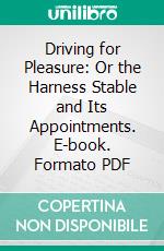 Driving for Pleasure: Or the Harness Stable and Its Appointments. E-book. Formato PDF ebook