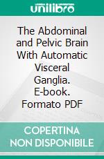 The Abdominal and Pelvic Brain With Automatic Visceral Ganglia. E-book. Formato PDF ebook di Byron Robinson