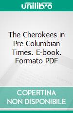 The Cherokees in Pre-Columbian Times. E-book. Formato PDF ebook di Prof. Cyrus Thomas