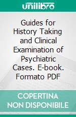 Guides for History Taking and Clinical Examination of Psychiatric Cases. E-book. Formato PDF ebook di George H. Kirby