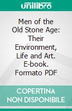 Men of the Old Stone Age: Their Environment, Life and Art. E-book. Formato PDF ebook di Henry Fairfield Osborn