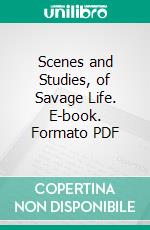 Scenes and Studies, of Savage Life. E-book. Formato PDF ebook