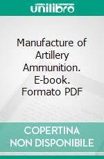 Manufacture of Artillery Ammunition. E-book. Formato PDF ebook