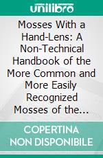 Mosses With a Hand-Lens: A Non-Technical Handbook of the More Common and More Easily Recognized Mosses of the Northeastern United States. E-book. Formato PDF ebook
