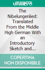 The Nibelungenlied: Translated From the Middle High German With an Introductory Sketch and Notes. E-book. Formato PDF