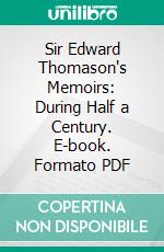 Sir Edward Thomason's Memoirs: During Half a Century. E-book. Formato PDF ebook di Edward Thomason