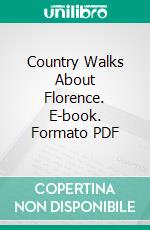 Country Walks About Florence. E-book. Formato PDF ebook di Edward Hutton