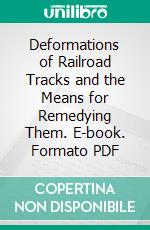 Deformations of Railroad Tracks and the Means for Remedying Them. E-book. Formato PDF ebook
