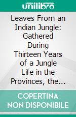 Leaves From an Indian Jungle: Gathered During Thirteen Years of a Jungle Life in the Provinces, the Deccan and Berar. E-book. Formato PDF ebook