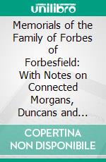 Memorials of the Family of Forbes of Forbesfield: With Notes on Connected Morgans, Duncans and Fergusons. E-book. Formato PDF ebook di Alexander Forbes