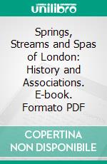 Springs, Streams and Spas of London: History and Associations. E-book. Formato PDF ebook