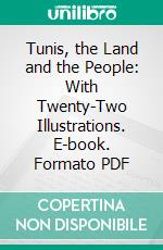 Tunis, the Land and the People: With Twenty-Two Illustrations. E-book. Formato PDF ebook