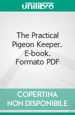 The Practical Pigeon Keeper. E-book. Formato PDF