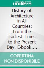 History of Architecture in All Countries: From the Earliest Times to the Present Day. E-book. Formato PDF ebook di James Fergusson